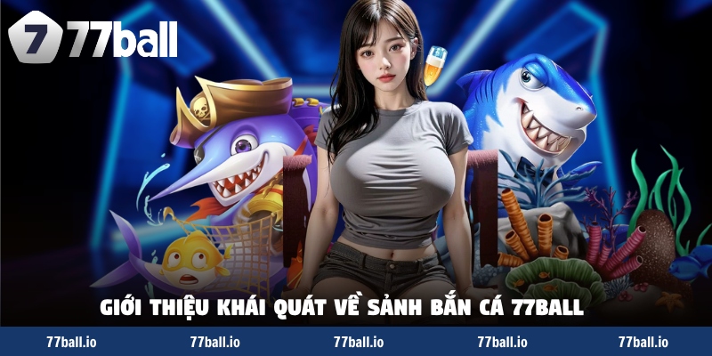 Giới thiệu khái quát về sảnh bắn cá 77BALL Giới thiệu khái quát về sảnh bắn cá 77BALL