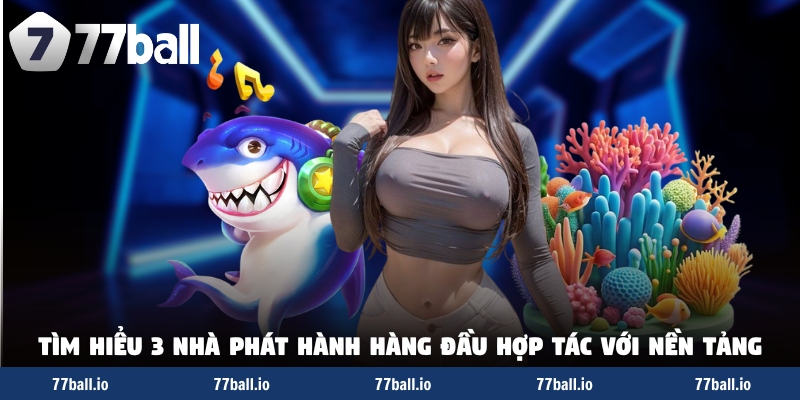 Tìm hiểu 3 nhà phát hành hàng đầu hợp tác với nền tảng Tìm hiểu 3 nhà phát hành hàng đầu hợp tác với nền tảng