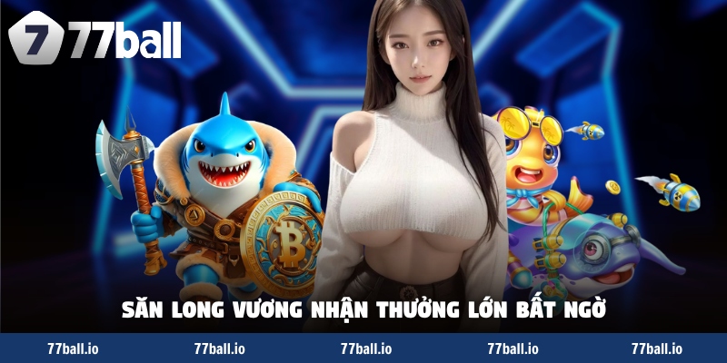 Săn Long Vương nhận thưởng lớn bất ngờ Săn Long Vương nhận thưởng lớn bất ngờ