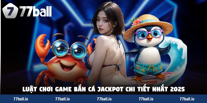 Luật chơi game bắn cá jackpot chi tiết nhất 2025 Luật chơi game bắn cá jackpot chi tiết nhất 2025