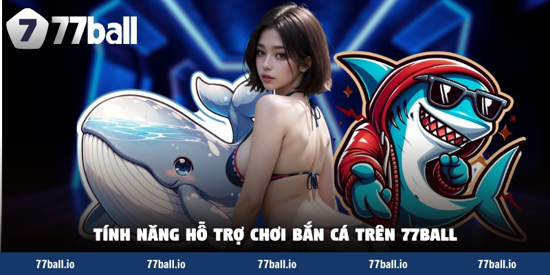 Tính năng hỗ trợ chơi bắn cá trên 77Ball Tính năng hỗ trợ chơi bắn cá trên 77Ball