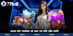 Bắn Cá Rùa Xanh - Game Đổi Thưởng Và Giải Trí Hấp Dẫn Nhất
