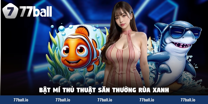 Bật mí thủ thuật săn thưởng rùa xanh