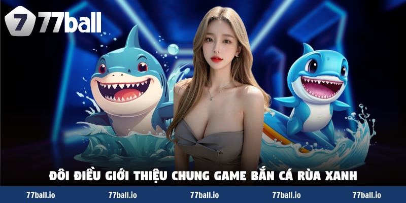 Đôi điều giới thiệu chung game bắn cá rùa xanh
