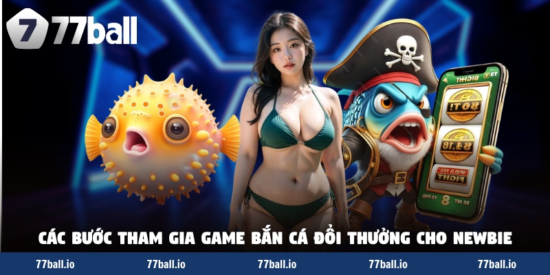Các bước tham gia game bắn cá đổi thưởng cho newbie