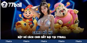Game Nổ Hũ - Bật Mí Cách Chơi Bất Bại Tại 77Ball