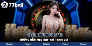 Cách Chơi Roulette - Hướng Dẫn Mẹo Hay Khi Tham Gia