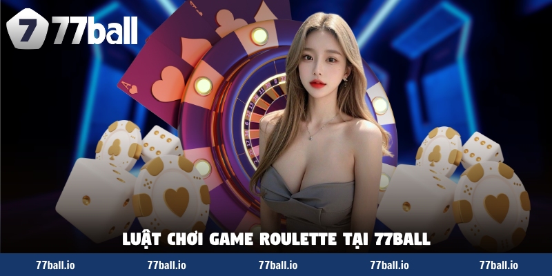 Luật chơi roulette tại 77Ball Luật chơi roulette tại 77Ball
