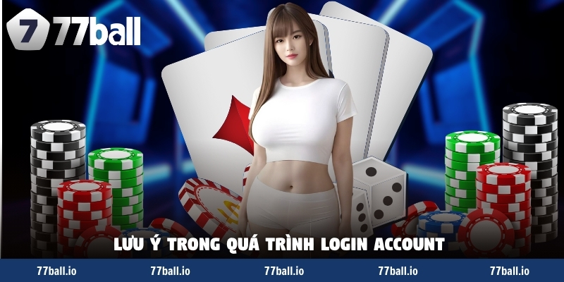 Lưu ý trong quá trình login account Lưu ý trong quá trình login account
