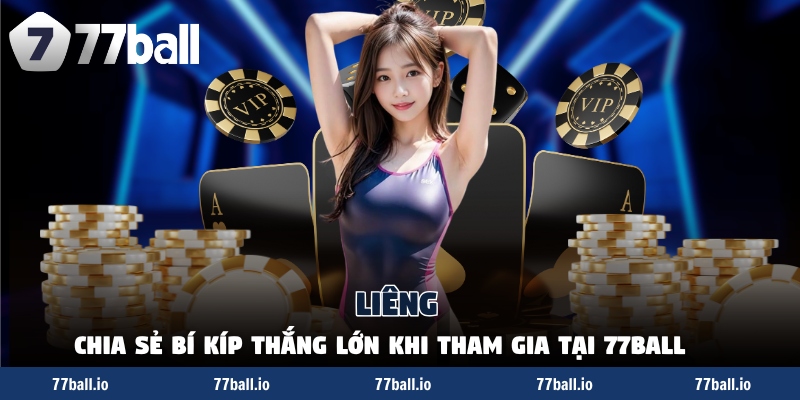 Liêng - Chia Sẻ Bí Kíp Thắng Lớn Khi Tham Gia Tại 77Ball