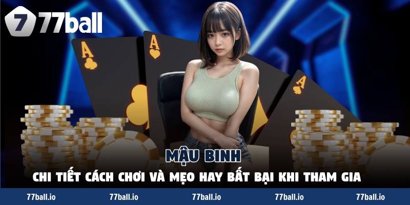 Mậu Binh - Chi Tiết Cách Chơi Và Mẹo Hay Bất Bại Khi Tham Gia
