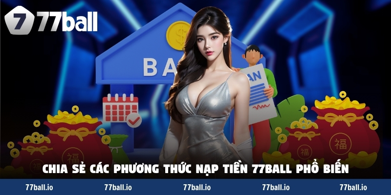 Chia sẻ phương thức nạp tiền 77Ball phổ biến Chia sẻ phương thức nạp tiền 77Ball phổ biến