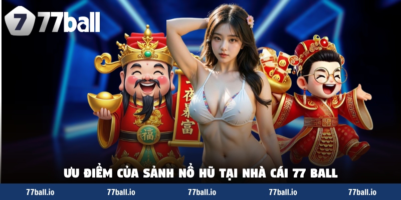 Ưu điểm của sảnh nổ hũ tại nhà cái 77 Ball Ưu điểm của sảnh nổ hũ tại nhà cái 77 Ball