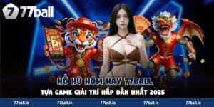 Nổ Hũ Hôm Nay 77Ball - Tựa Game Giải Trí Hấp Dẫn Nhất 2025