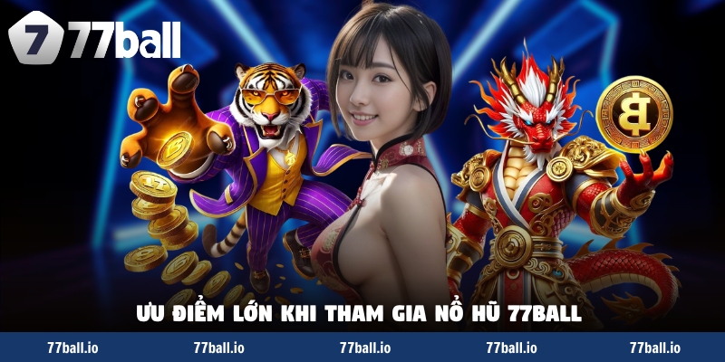 Ưu điểm lớn khi tham gia nổ hũ 77Ball hôm nay