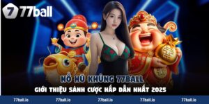 Nổ Hũ Khủng 77Ball - Giới Thiệu Sảnh Cược Hấp Dẫn Nhất 2025