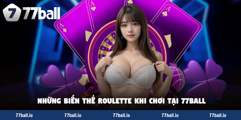 Những biến thể roulette khi chơi tại 77Ball Những biến thể roulette khi chơi tại 77Ball