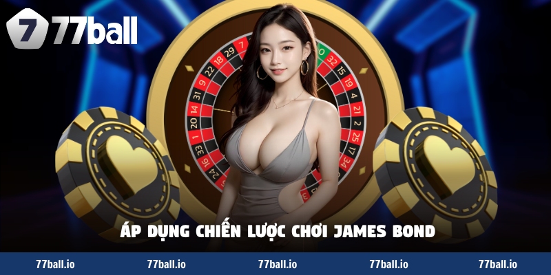 Áp dụng chiến lược chơi james bond Áp dụng chiến lược chơi james bond