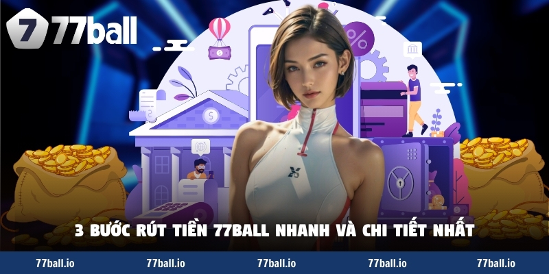 3 bước rút tiền 77Ball nhanh và chi tiết nhất