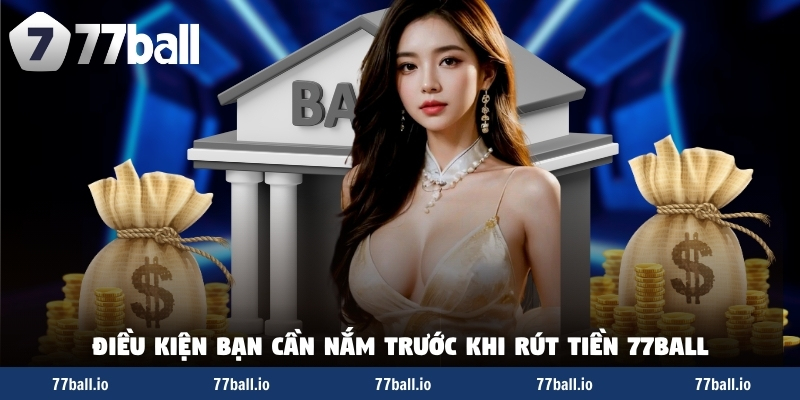 Điều kiện bạn cần nắm trước khi rút tiền 77Ball