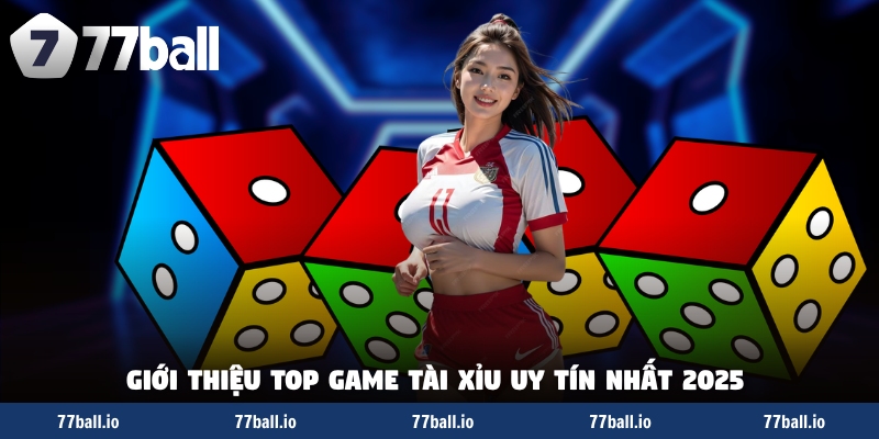 Giới thiệu top game tài xỉu uy tín nhất 2025 