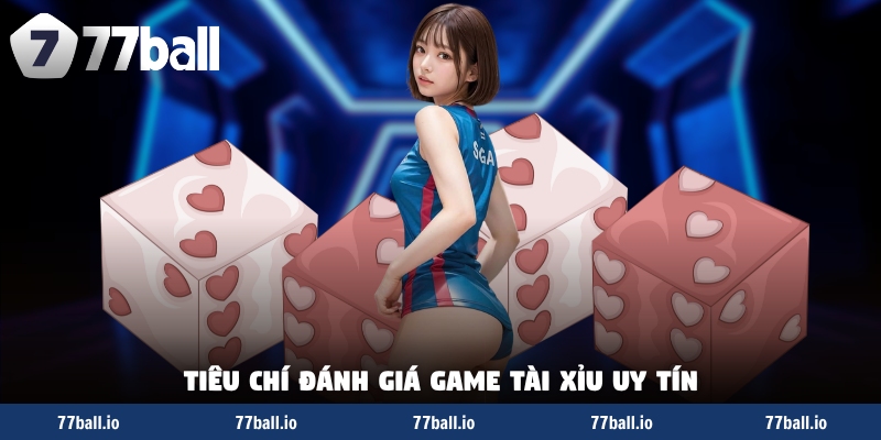 Tiêu chí đánh giá game tài xỉu uy tín