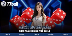 Tài Xỉu Xúc Xắc 77Ball - Siêu Phẩm Không Thể Bỏ Lỡ