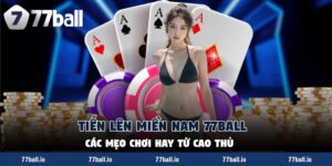 Tiến Lên Miền Nam 77Ball - Các Mẹo Chơi Hay Từ Cao Thủ 