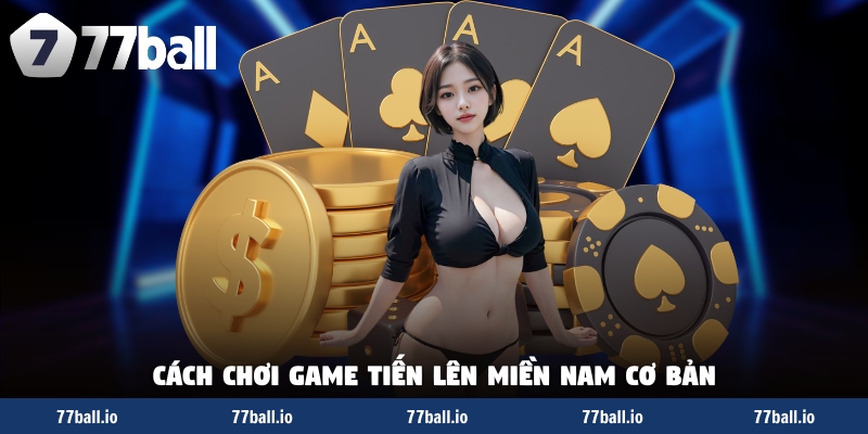 Cách chơi game Tiến lên miền Nam cơ bản Cách chơi game Tiến lên miền Nam cơ bản