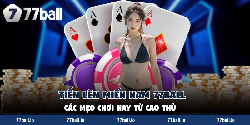 Tiến Lên Miền Nam 77Ball - Các Mẹo Chơi Hay Từ Cao Thủ