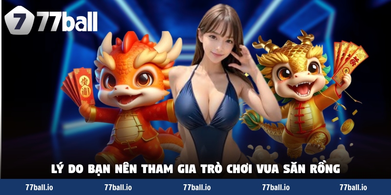 Lý do bạn nên tham gia trò chơi vua săn rồng