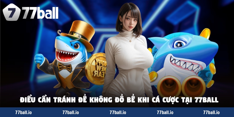 Những điều cần tránh để không đổ bể khi cá cược tại 77Ball Những điều cần tránh để không đổ bể khi cá cược tại 77Ball