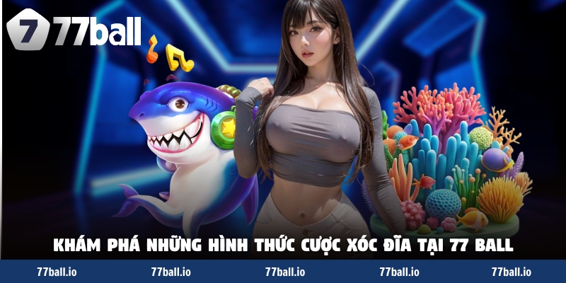 Khám phá những hình thức cược xóc đĩa tại 77 BALL Khám phá những hình thức cược xóc đĩa tại 77 BALL